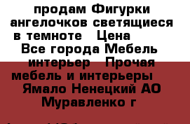  продам Фигурки ангелочков светящиеся в темноте › Цена ­ 850 - Все города Мебель, интерьер » Прочая мебель и интерьеры   . Ямало-Ненецкий АО,Муравленко г.